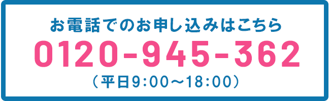 お電話でのお申し込みはこちら 0120-945-362（平日9:00〜18:00）