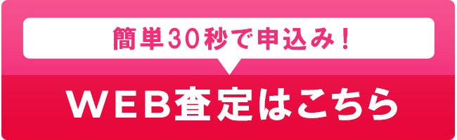 簡単30秒で申込み！WEB査定はこちら